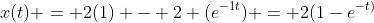 x(t) = 2(1) - 2 (e^{-1t}) = 2(1-e^{-t)