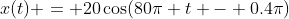 x(t) = 20\cos(80\pi t - 0.4\pi)