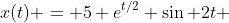 x(t) = 5 e^{t/2} \sin 2t 