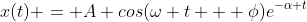 x(t) = A cos(\omega t + \phi)e^{-\alpha t}