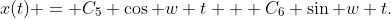 x(t) = C_5 \cos w t + C_6 \sin w t.