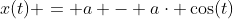 x(t) = a - a\cdot \cos(t)