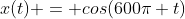 x(t) = cos(600\pi t)