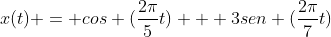 x(t) = cos (\displaystyle\frac{2\pi}{5}t) + 3sen (\displaystyle\frac{2\pi}{7}t)