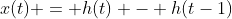 x(t) = h(t) - h(t-1)