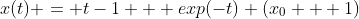 x(t) = t-1 + exp(-t) (x_0 + 1)