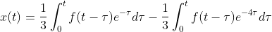 x(t)=\frac{1}{3}\int_{0}^{t}f(t-\tau)e^{-\tau}d\tau-\frac{1}{3}\int_{0}^{t}f(t-\tau)e^{-4\tau}d\tau