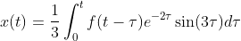 x(t)=\frac{1}{3}\int_{0}^{t}f(t-\tau)e^{-2\tau}\sin(3\tau)d\tau