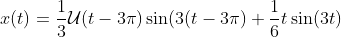 x(t)=\frac{1}{3}\mathcal{U}(t-3\pi)\sin(3(t-3\pi)+\frac{1}{6}t\sin(3t)
