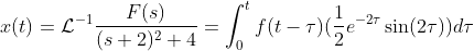 x(t)=\mathcal{L}^{-1}\frac{F(s)}{(s+2)^2+4}=\int_{0}^{t}f(t-\tau)(\frac{1}{2}e^{-2\tau}\sin(2\tau))d\tau