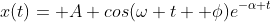 x(t)= A cos(\omega t+ \phi)e^{-\alpha t}