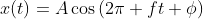 x(t)=A\cos{(2\pi ft+\phi)}