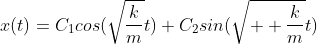 x(t)=C_{1}cos(\sqrt{\frac{k}{m}}t)+C_{2}sin(\sqrt{  \frac{k}{m}}t)