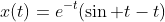 x(t)=e^{-t}(\sin t-t)