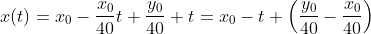 x(t)=x_0-\frac{x_0}{40}t+\frac{y_0}{40} t=x_0-t \left(\frac{y_0}{40}-\frac{x_0}{40}\right)