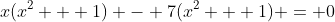 x(x^2 + 1) - 7(x^2 + 1) = 0