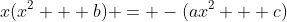 x(x^2 + b) = -(ax^2 + c)