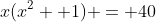x(x^2 +1) = 40