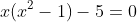 x(x^2-1)-5=0