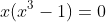 x(x^3-1)=0