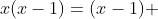 x(x-1)=(x-1) 
