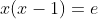 x(x-1)=e