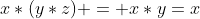 x*(y*z) = x*y=x