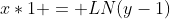 x*1 = LN(y-1)