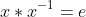 x*x^{-1}=e