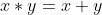 x*y=x+y