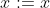 x:=x