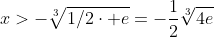 x>-\sqrt[3]{1/2\cdot e}=-\frac{1}{2}\sqrt[3]{4e}