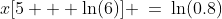 x[5 + \ln(6)] \:=\:\ln(0.8)