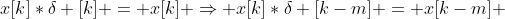 x[k]*\delta [k] = x[k] \Rightarrow x[k]*\delta [k-m] = x[k-m] 