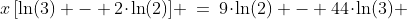 x\,[\ln(3) - 2\!\cdot\!\ln(2)] \:=\:9\!\cdot\!\ln(2) - 44\!\cdot\!\ln(3) 