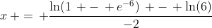 x\, =\, \frac{\ln(1\, -\, e^{-6})\, -\, \ln(6)}{-2}