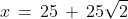 x\,=\,25\,+\,25\sqrt{2}