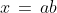 x\,=\,ab