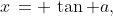 x\,= \,\tan a,