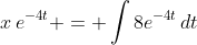 x\,e^{-4t} = \int{8e^{-4t}\,dt}
