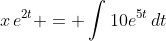 x\,e^{2t} = \int{10e^{5t}\,dt}