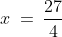 x\:=\:\frac{27}{4}