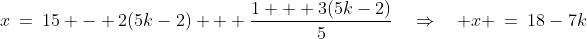 x\:=\:15 - 2(5k-2) + \frac{1 + 3(5k-2)}{5}\quad\Rightarrow\quad x \:=\:18-7k