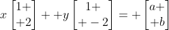 x\begin{bmatrix}1 \\ 2\end{bmatrix}+ y\begin{bmatrix}1 \\ -2\end{bmatrix}= \begin{bmatrix}a \\ b\end{bmatrix}