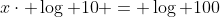 x\cdot \log {10} = \log {100}