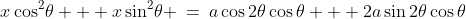 x\cos^2\!\theta + x\sin^2\!\theta \:=\:a\cos2\theta\cos\theta + 2a\sin2\theta\cos\theta
