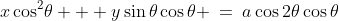 \cos\theta:\;\;x\cos^2\!\theta + y\sin\theta\cos\theta \:=\:a\cos2\theta\cos\theta