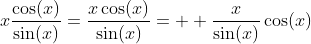 x\frac{\cos(x)}{\sin(x)}=\frac{x\cos(x)}{\sin(x)}=  \frac{x}{\sin(x)}\cos(x)