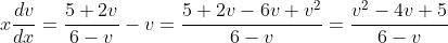 x\frac{dv}{dx}=\frac{5+2v}{6-v}-v=\frac{5+2v-6v+v^2}{6-v}=\frac{v^2-4v+5}{6-v}