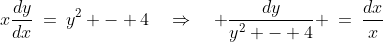 x\frac{dy}{dx}\:=\:y^2 - 4\quad\Rightarrow\quad \frac{dy}{y^2 - 4} \:=\:\frac{dx}{x}